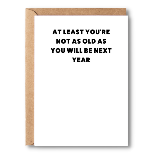 At Least You're Not As Old As You Will Be Next Year | Birthday Card